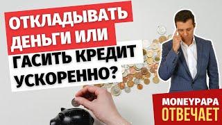 Откладывать деньги или гасить кредит ускоренно?