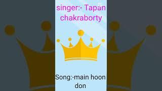 singer:- Tapan chakraborty,song:-main hoon don