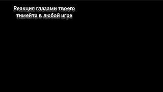 Реакция глазами твоего тимейта в любой игре(ролл реакция)