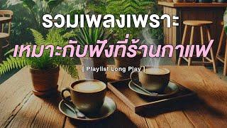 รวมเพลงเพราะ เหมาะกับฟังที่ร้านกาแฟ [ Playlist Long Play ]
