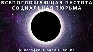 Всепоглощающая пустота / Социальная тюрьма - Философские рассуждения