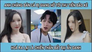 Anh chàng bán cá bị giang hồ tới thu tiền bảo kê, hoá ra lại là chiến thần bất bại ẩn danh