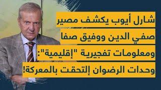 شارل أيوب يكشف مصير صفي الدين ووفيق صفا ومعلومات تفجيرية "إقليمية": وحدات الرضوان إلتحقت بالمعركة!