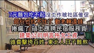 年輕人快吃不起飯了；銀行崩潰了 想辦法勸老賴還錢；找工作太難了；沒工作被社區催促；建築公司明言要拖欠工資；碩士應聘民宿服務員；雜費擊垮百姓 東北人日子難熬