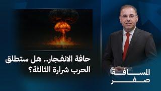حافة الانفـ ـجار.. هل ستطلق الـ ـحرب شرارة الثالثة؟ المسافة صفر مع محمد الخزاعي