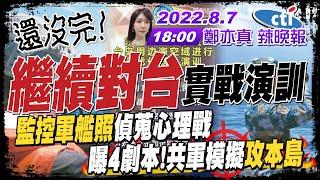 【鄭亦真辣晚報】還沒完! "繼續對台"實戰演訓 "監控軍艦照"偵蒐心理戰 共軍洩露了"圍島"戰略 20220807完整版@中天新聞CtiNews