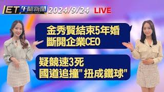 金秀賢結束5年婚 斷開企業CEO   疑競速3死 國道追撞"扭成鐵球"│【ET午間新聞】Taiwan ETtoday News Live 2024/9/24