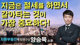 지금은 절세를 하면서 갈아타는 것이 가장 중요하다! 양승묵 소장, 상담문의 02-522-5757 차원부동산투자연구소