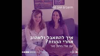 חושבים טוב 162 - איך להתאבל ולאהוב אחרי המוות? עם טלי הלמן מור