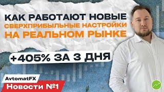 Как работают новые сверхприбыльные настройки на реальном рынке: +405% за 3 дня. Новости AvtomatFX №1