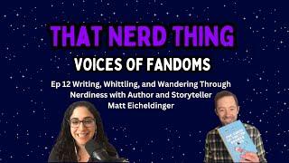 Writing, Whittling, and Wandering Through Nerdiness with Matt Eicheldinger | That Nerd Thing Podcast