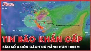 Cập nhật nóng tin bão khẩn cấp: Bão số 4 giật cấp 10 chỉ còn cách Đà Nẵng hơn 100km | Thời sự