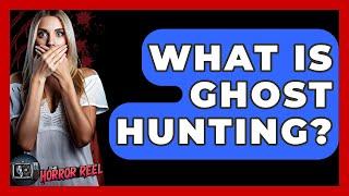 What Is Ghost Hunting? - The Horror Reel