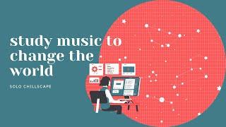 Study Music to Change the World by Solo Chillscape