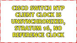 Cisco Switch NTP client Clock is unsynchronized, stratum 16, no reference clock