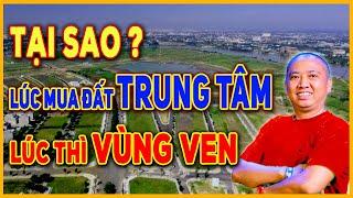 Tại Sao Có Lúc Mua Đất Trung Tâm, Có Lúc Mua Đất Vùng ven? | BĐS Vùng Ven