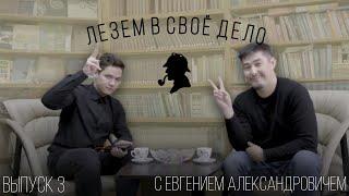 "Лезем в своё дело" Выпуск №3 с Евгением Александровичем!