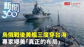 新聞360》烏俄戰後美艦三度穿台海　專家曝美「真正的布局」