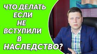 Что делать если не вступили в наследство вовремя?