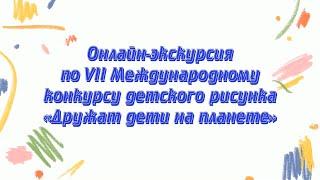 Онлайн-экскурсия по выставке VII Международного конкурса детского рисунка «Дружат дети на планете»