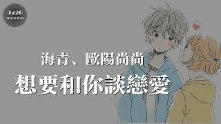 想要和你談戀愛 - 海青、歐陽尚尚「想要拉著你的手，再也不放開」動態歌詞版