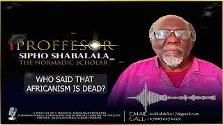 Professor Sipho Shabalala - "who said africanism is DEAD”.