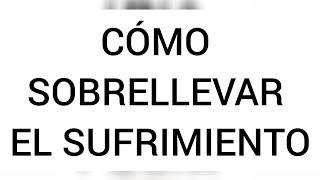 Cómo sobrellevar el sufrimiento