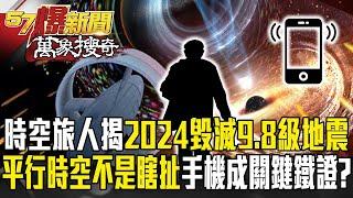 時空旅人揭2024「毀滅性9.8級地震」將毀世界？！「平行時空」不再是瞎扯智慧手機成關鍵鐵證？【57爆新聞 萬象搜奇】  @57BreakingNews