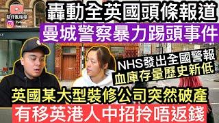 轟動全英國頭條新聞：曼城警察暴力踢頭事件‼️英國大型裝修公司突然宣佈破產，有移英港人中招拎唔返錢NHS發出全國警告血庫存量處於歷史新低‼️