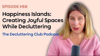 Happiness Islands: Creating Joyful Spaces While Decluttering | EP 88 | The Decluttering Club Podcast