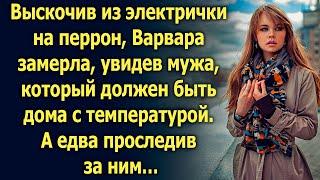 Увидев мужа, который должен быть дома, Варвара замерла. А едва проследив за ним…