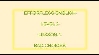 Effortless English  LEVEL 2 | LESSON 1  BAD CHOICES| LEARN ENGLISH EVERYDAY