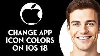 How to Change App Icon Colors on iOS 18