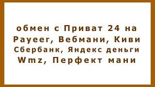 обмен с Приват 24 на Payeer, Вебмани, Киви, Сбербанк, Яндекс деньги, Wmz, Перфект мани