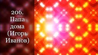 206. Папа дома (Игорь Иванов)