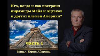 Кто, когда и как построил пирамиды Майя и Ацтеков и других племен Америки?