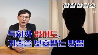 [창창TV상담소] 특허가 없어도, 기술 침해를 보호받는 방법.