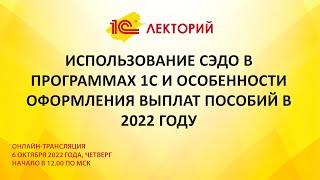 1C:Лекторий 6.10.22 Использование СЭДО в программах 1С и особенности оформления выплат пособий