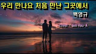 우리만나요 처음만난 그곳에서 - 백영규  Cover (Sim Ryu-A) 가사첨부