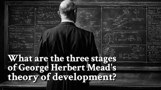 What are the three stages of George Herbert Mead's theory of development? | Philosophy