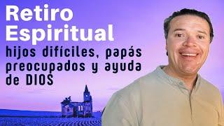 Retiro Espiritual: hijos difíciles, papás preocupados y ayuda de DIOS