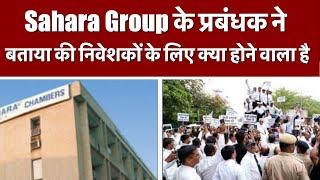 Sahara Group के प्रबंधक ने बताया की निवेशकों के लिए क्या होने वाला है