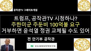 트럼프, 공작관TV 시청하나? 주한미군 주둔비 50억불 요구하다가 본 방송에서 100억달러 줄수 있다고 하니, 바로 100억불 요구 / 윤석열 정권이 거부하면 정권 교체될 수도