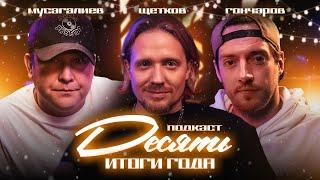 ПОДКАСТ "ДЕСЯТЬ". ИТОГИ ГОДА ФРАНШИЗЫ «10». МУСАГАЛИЕВ. ГОНЧАРОВ. ЩЕТКОВ