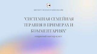 Открытое занятие "Системная семейная терапия в примерах и комментариях".