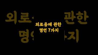 외로움에 관한 명언 7가지 #멋진글귀 #공감글귀 #지혜 #긍정적마인드 #긍정의말 #동기부여 #외로움  #스트레스  #철학