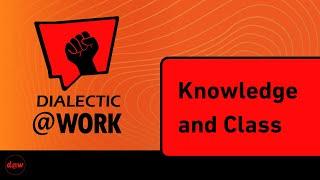 Dialectic At Work: Knowledge and Class