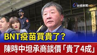 BNT疫苗買貴了？ 陳時中坦承商談價「貴了4成」