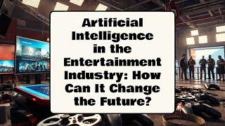 Artificial Intelligence in the Entertainment Industry How Can It Change the Future