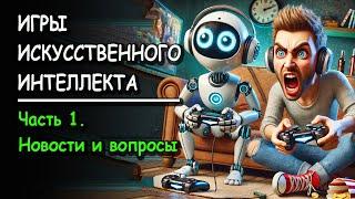 ИГРЫ ИСКУССТВЕНННОГО ИНТЕЛЛЕКТА. Часть 1. Новости и вопросы.